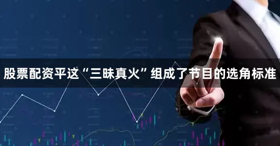股票配资平这“三昧真火”组成了节目的选角标准