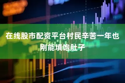 在线股市配资平台村民辛苦一年也刚能填饱肚子