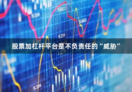 股票加杠杆平台是不负责任的“威胁”