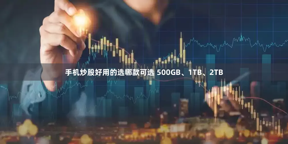 手机炒股好用的选哪款可选 500GB、1TB、2TB