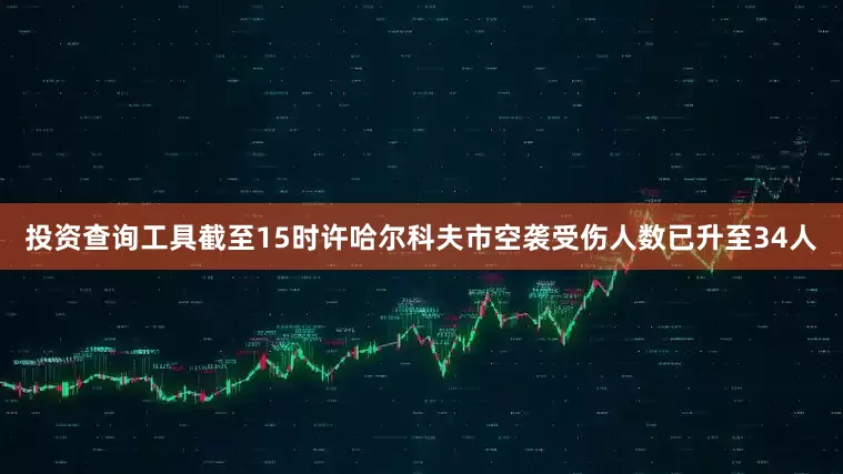 投资查询工具截至15时许哈尔科夫市空袭受伤人数已升至34人