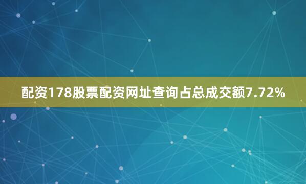 配资178股票配资网址查询占总成交额7.72%