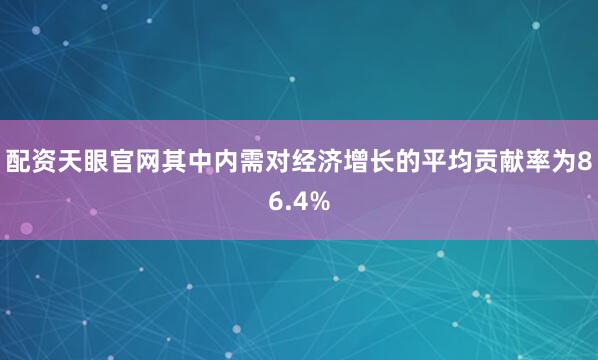 配资天眼官网其中内需对经济增长的平均贡献率为86.4%