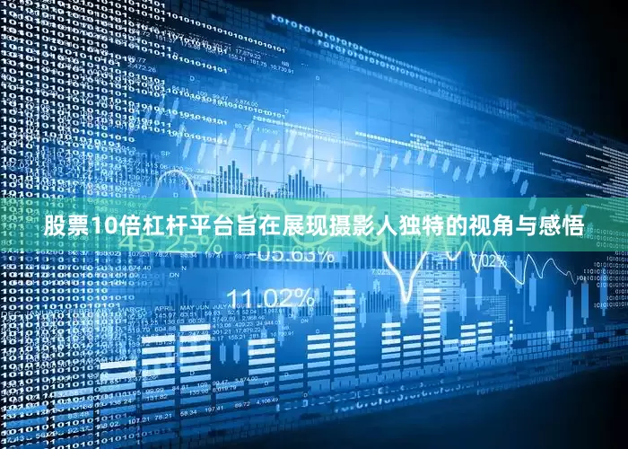股票10倍杠杆平台旨在展现摄影人独特的视角与感悟