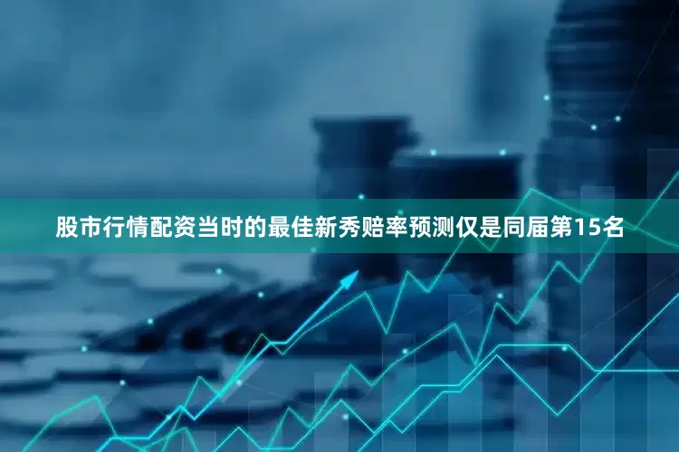 股市行情配资当时的最佳新秀赔率预测仅是同届第15名