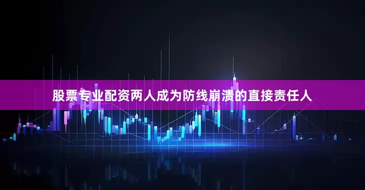 股票专业配资两人成为防线崩溃的直接责任人