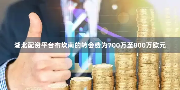 湖北配资平台布坎南的转会费为700万至800万欧元