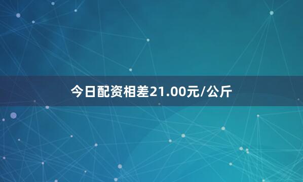 今日配资相差21.00元/公斤