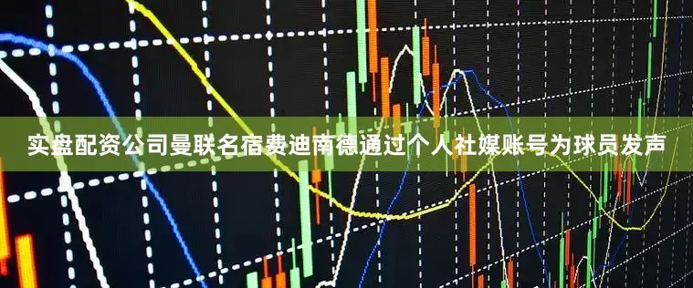 实盘配资公司曼联名宿费迪南德通过个人社媒账号为球员发声