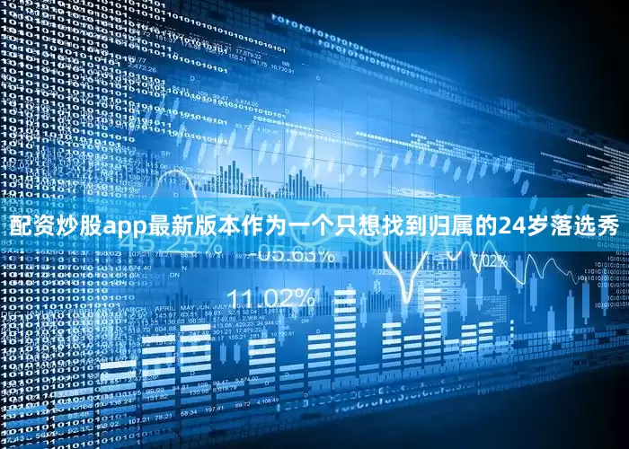 配资炒股app最新版本作为一个只想找到归属的24岁落选秀
