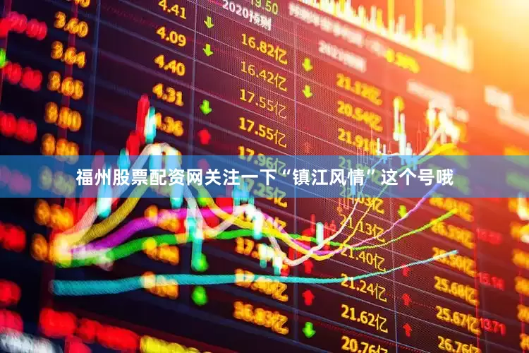 福州股票配资网关注一下“镇江风情”这个号哦