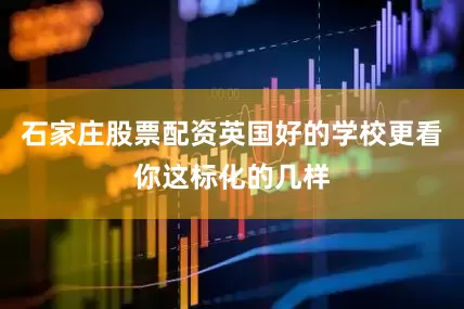 石家庄股票配资英国好的学校更看你这标化的几样