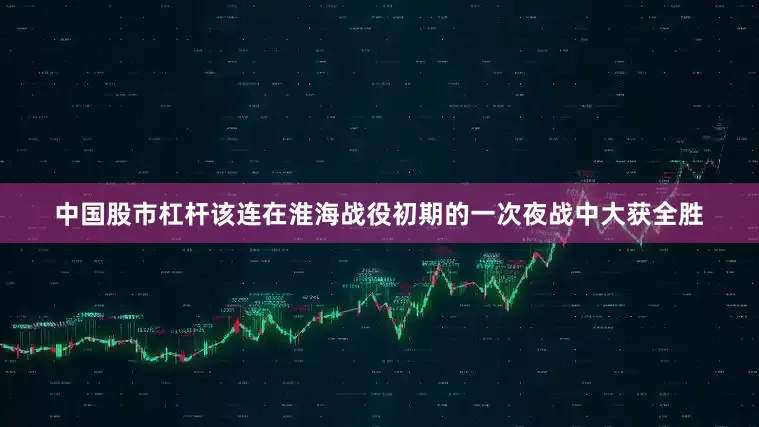 中国股市杠杆该连在淮海战役初期的一次夜战中大获全胜