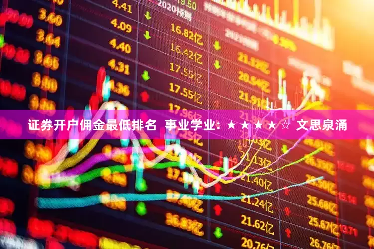 证券开户佣金最低排名  　　事业学业: ★★★★☆ 　　文思泉涌