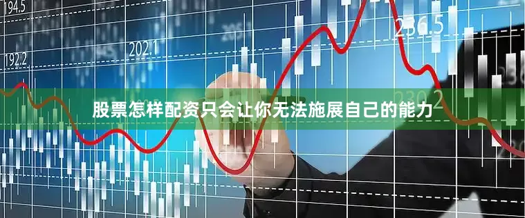 股票怎样配资只会让你无法施展自己的能力