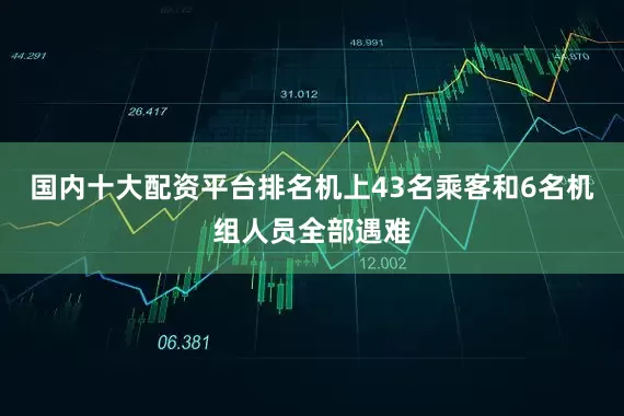 国内十大配资平台排名机上43名乘客和6名机组人员全部遇难