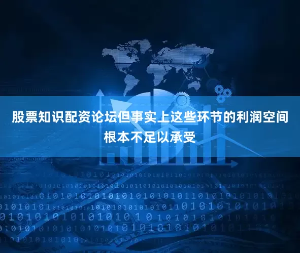 股票知识配资论坛但事实上这些环节的利润空间根本不足以承受