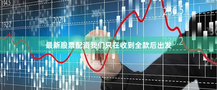 最新股票配资我们只在收到全款后出发