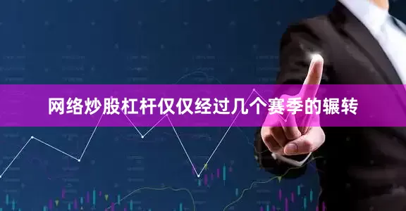 网络炒股杠杆仅仅经过几个赛季的辗转
