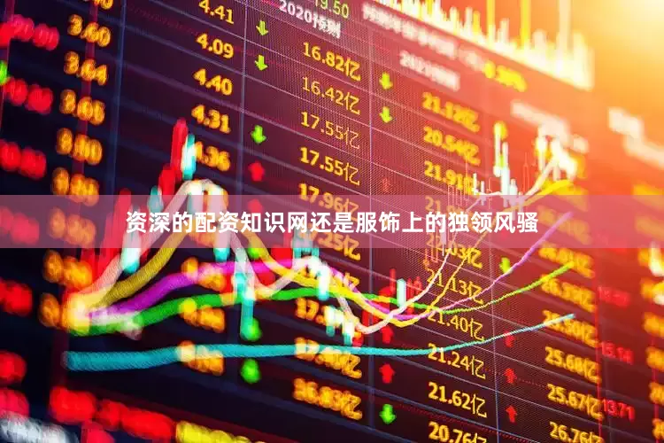 资深的配资知识网还是服饰上的独领风骚