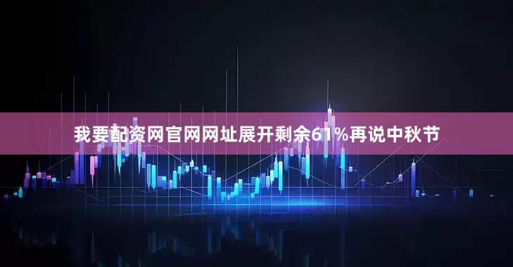 我要配资网官网网址展开剩余61%再说中秋节