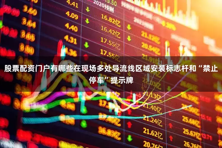 股票配资门户有哪些在现场多处导流线区域安装标志杆和“禁止停车”提示牌