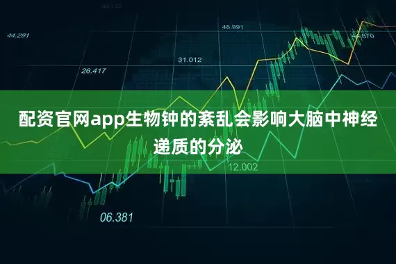 配资官网app生物钟的紊乱会影响大脑中神经递质的分泌