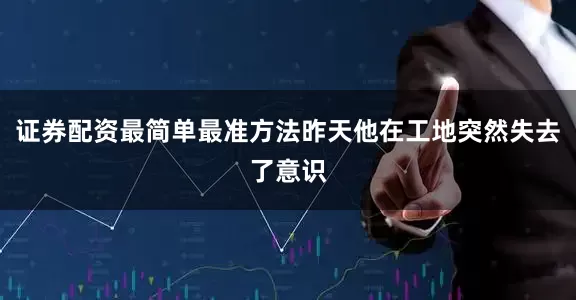 证券配资最简单最准方法昨天他在工地突然失去了意识