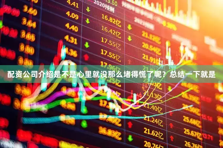 配资公司介绍是不是心里就没那么堵得慌了呢？总结一下就是