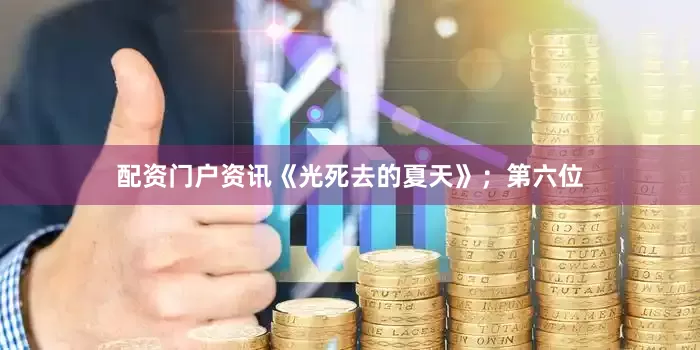 配资门户资讯《光死去的夏天》；第六位