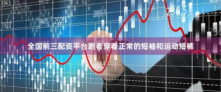 全国前三配资平台跑者穿着正常的短袖和运动短裤