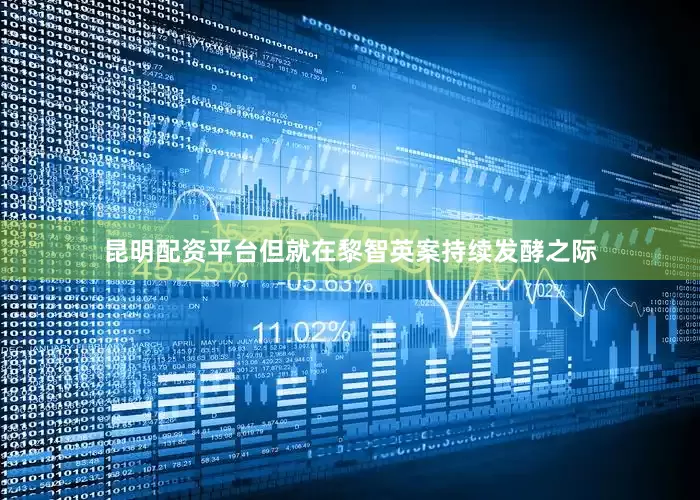 昆明配资平台但就在黎智英案持续发酵之际