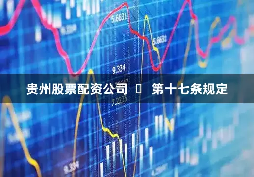 贵州股票配资公司  ▷ 第十七条规定